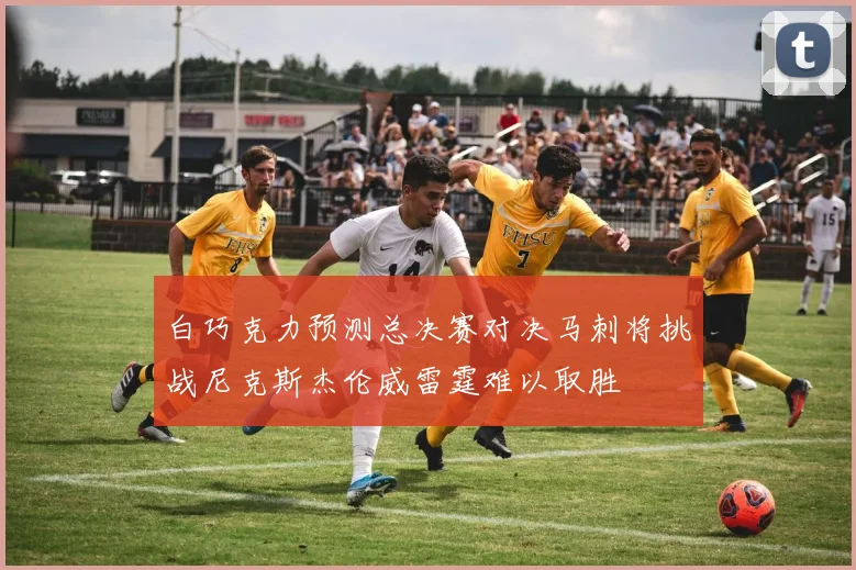 白巧克力预测总决赛对决马刺将挑战尼克斯杰伦威雷霆难以取胜