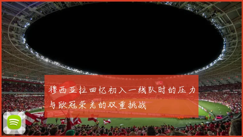 穆西亚拉回忆初入一线队时的压力与欧冠荣光的双重挑战