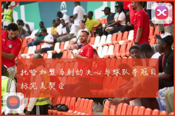 托哈加盟马刺的决心与球队夺冠目标完美契合