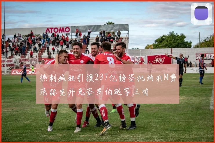 热刺疯狂引援237亿镑签托纳利M费范赫克并免签罗伯逊等三将