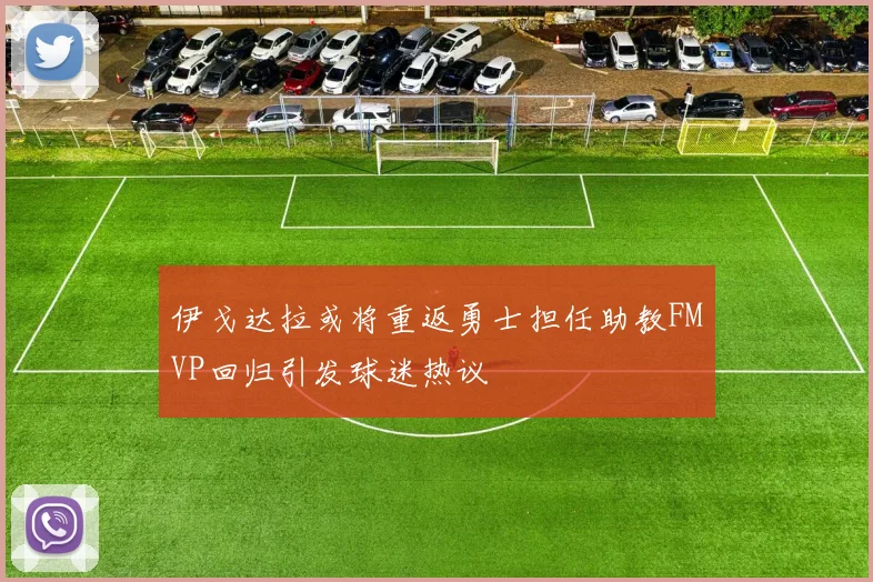 伊戈达拉或将重返勇士担任助教FMVP回归引发球迷热议