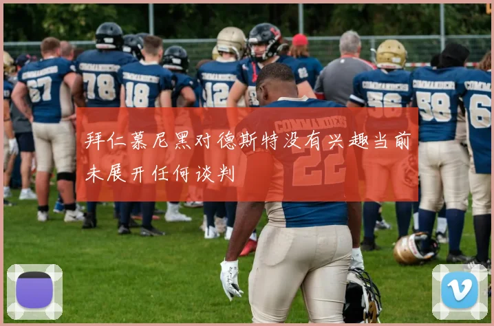 拜仁慕尼黑对德斯特没有兴趣当前未展开任何谈判