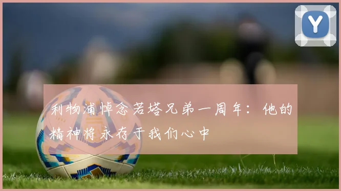 利物浦悼念若塔兄弟一周年：他的精神将永存于我们心中