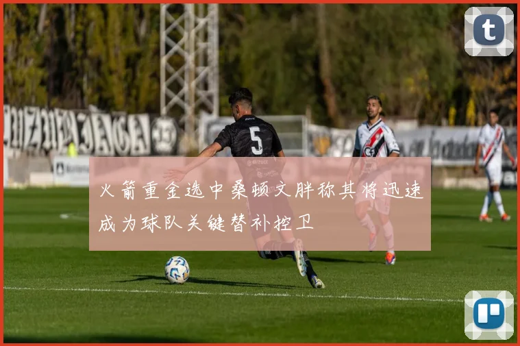 火箭重金选中桑顿文胖称其将迅速成为球队关键替补控卫