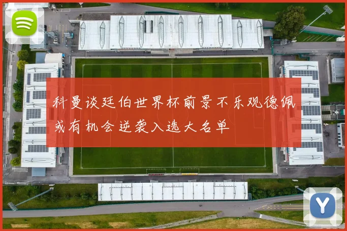 科曼谈廷伯世界杯前景不乐观德佩或有机会逆袭入选大名单