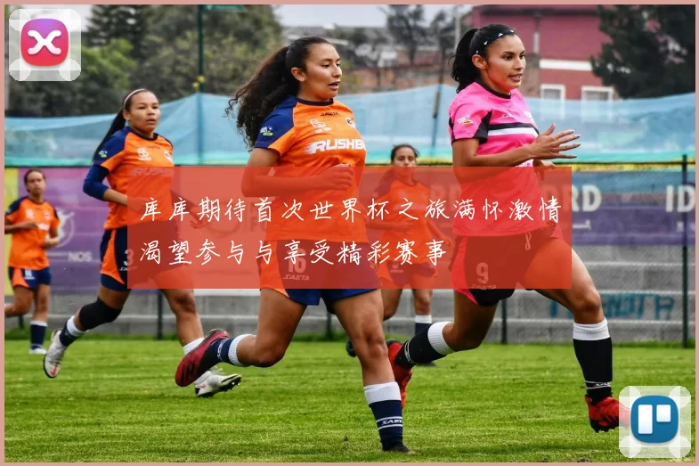 库库期待首次世界杯之旅满怀激情渴望参与与享受精彩赛事