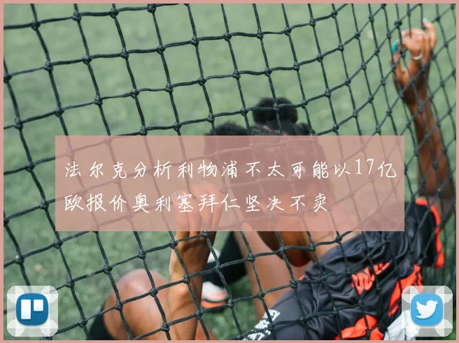 法尔克分析利物浦不太可能以17亿欧报价奥利塞拜仁坚决不卖