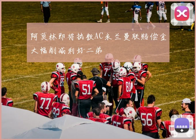 阿莫林即将执教AC米兰曼联赔偿金大幅削减利好二弟
