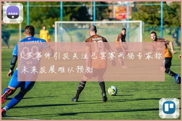 C罗事件引发关注已罢赛两场专家称未来发展难以预测